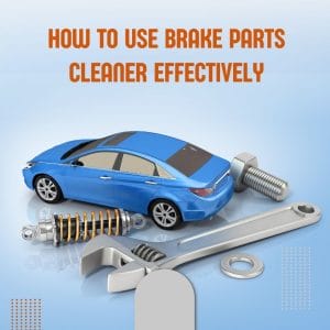 Use Brake Parts Cleaner Effectively