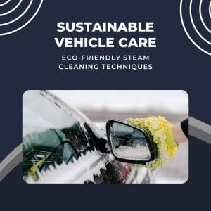 Vehicle Care Eco-Friendly Steam Cleaning Techniques